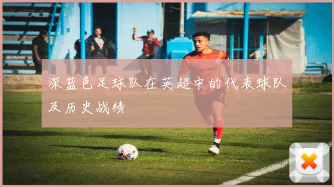 深蓝色足球队在英超中的代表球队及历史战绩